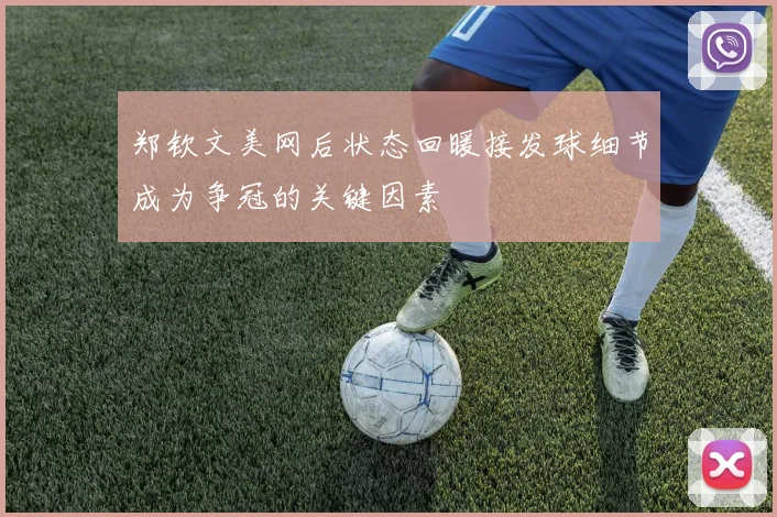 郑钦文美网后状态回暖接发球细节成为争冠的关键因素